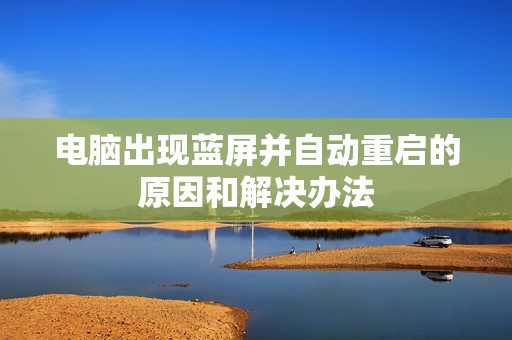电脑出现蓝屏并自动重启的原因和解决办法