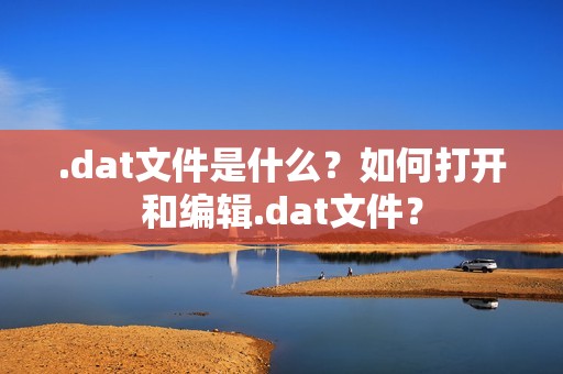 .dat文件是什么？如何打开和编辑.dat文件？