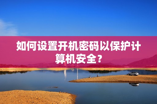 如何设置开机密码以保护计算机安全？