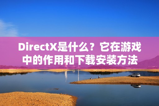 DirectX是什么？它在游戏中的作用和下载安装方法