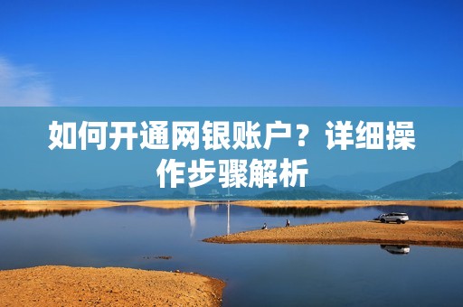 如何开通网银账户？详细操作步骤解析