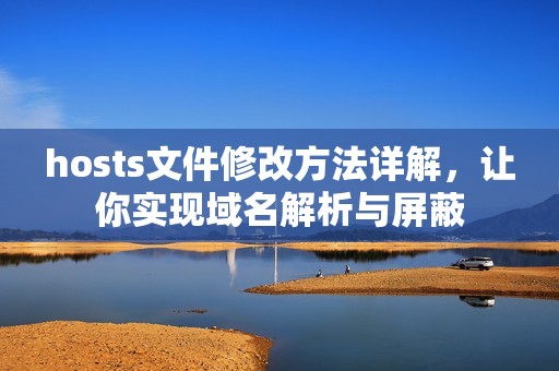 hosts文件修改方法详解，让你实现域名解析与屏蔽