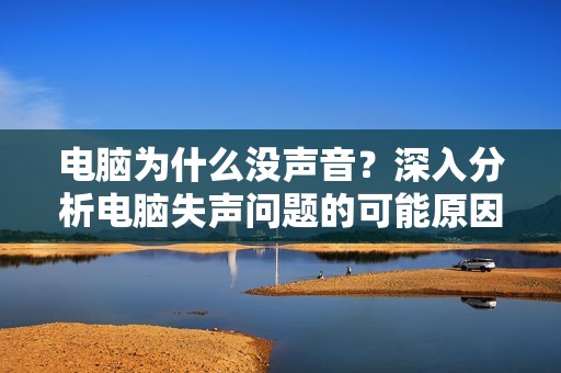 电脑为什么没声音？深入分析电脑失声问题的可能原因