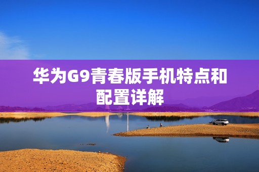 华为G9青春版手机特点和配置详解