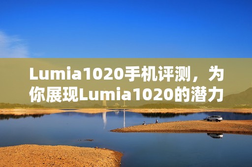 Lumia1020手机评测，为你展现Lumia1020的潜力与魅力